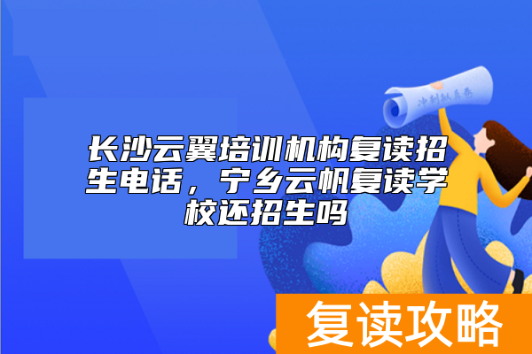 长沙云翼培训机构复读招生电话，宁乡云帆复读学校还招生吗
