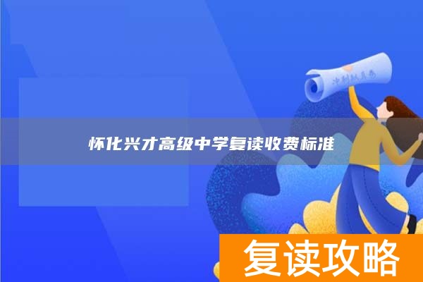 怀化兴才高级中学复读收费标准