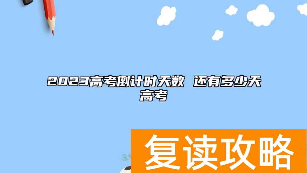 2023高考倒计时天数 还有多少天高考