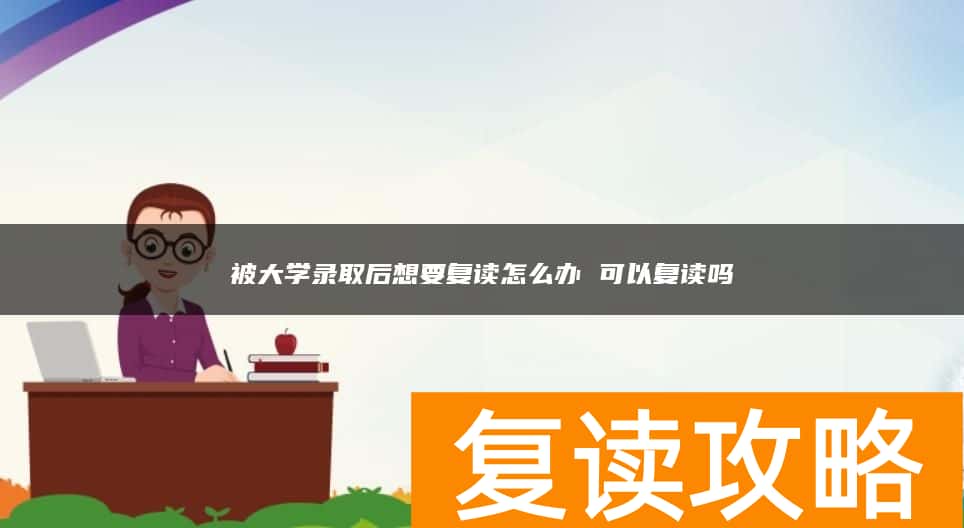 被大学录取后想要复读怎么办 可以复读吗