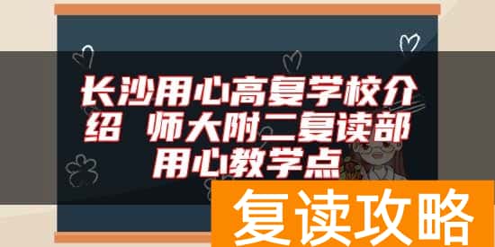 长沙用心高复学校介绍 师大附二复读部用心教学点
