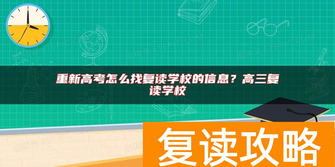 重新高考怎么找复读学校的信息？高三复读学校